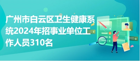 全面解析，2024年广州事业编招聘概览